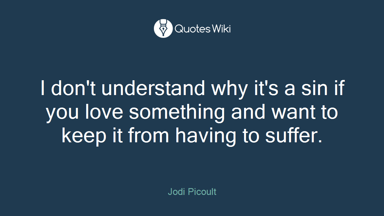 I don't understand why it's a sin if you love something and want to keep it from having to suffer.