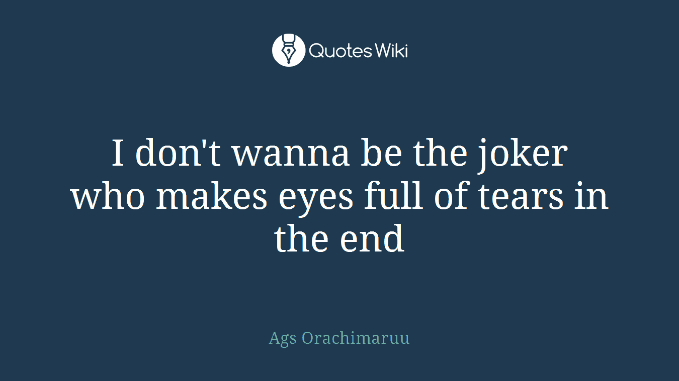 I don't wanna be the joker who makes eyes full of tears in the end