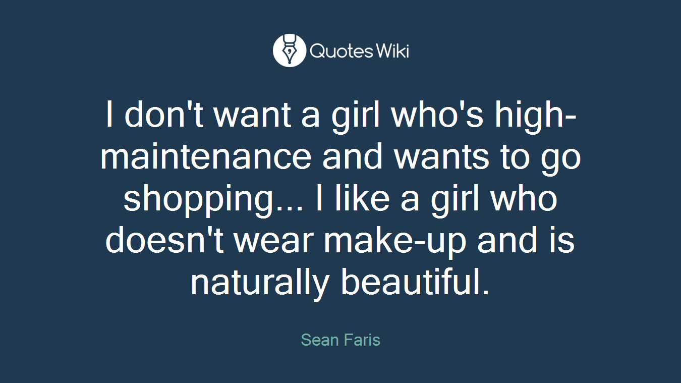 I don't want a girl who's high-maintenance and wants to go shopping... I like a girl who doesn't wear make-up and is naturally beautiful.
