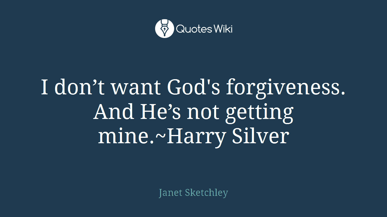 I don’t want God's forgiveness. And He’s not getting mine.~Harry Silver