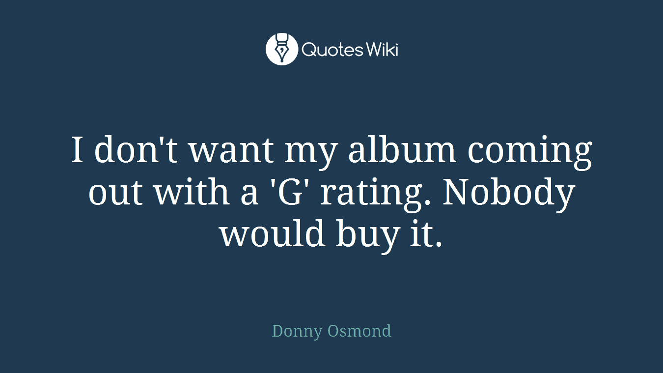 I don't want my album coming out with a 'G' rating. Nobody would buy it.