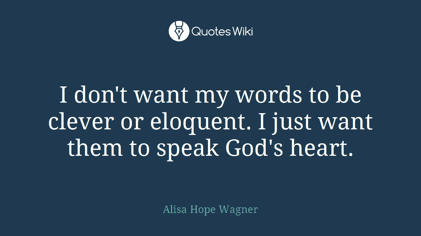 I don't want my words to be clever or eloquent. I just want them to speak God's heart.
