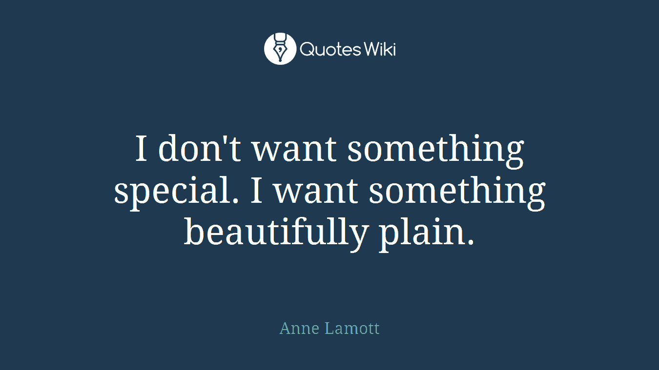 I don't want something special. I want something beautifully plain.