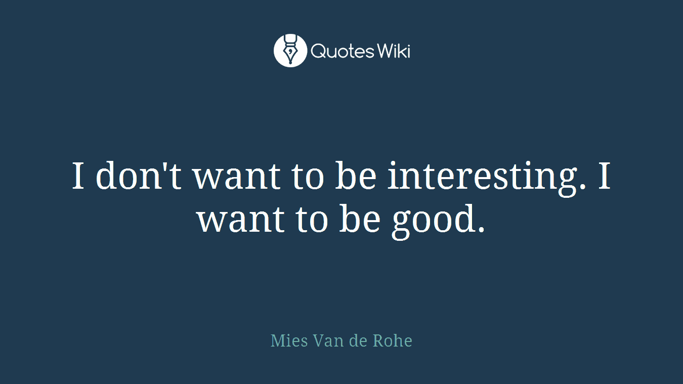 I don't want to be interesting. I want to be good.