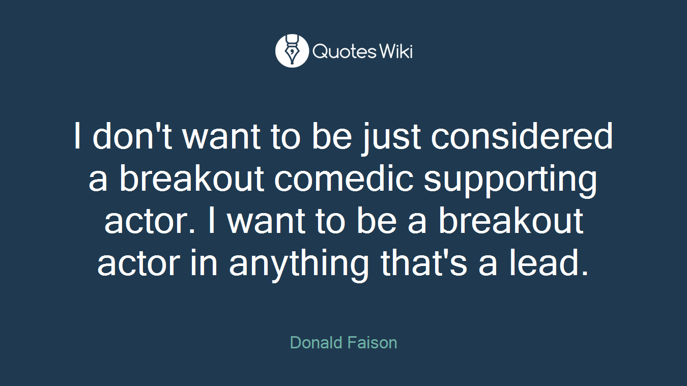 I don't want to be just considered a breakout comedic supporting actor. I want to be a breakout actor in anything that's a lead.
