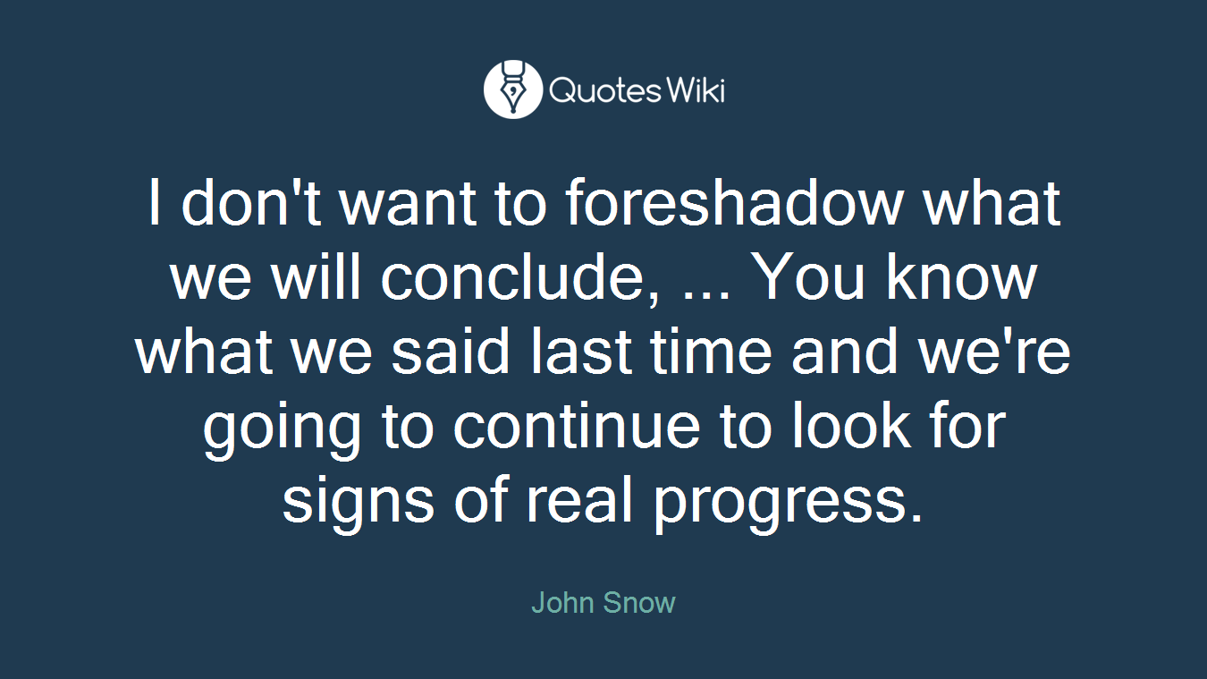 I don't want to foreshadow what we will conclude, ... You know what we said last time and we're going to continue to look for signs of real progress.