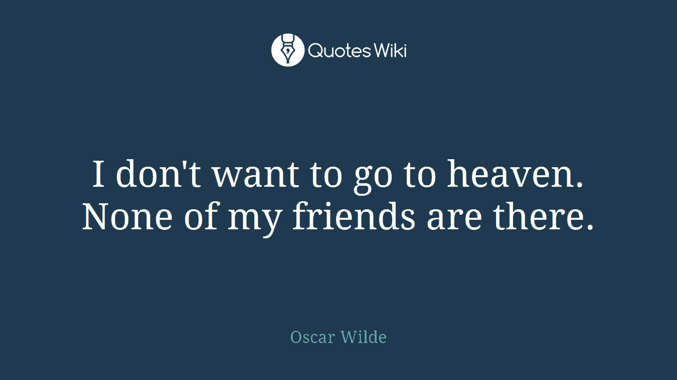 I don't want to go to heaven. None of my friends are there.