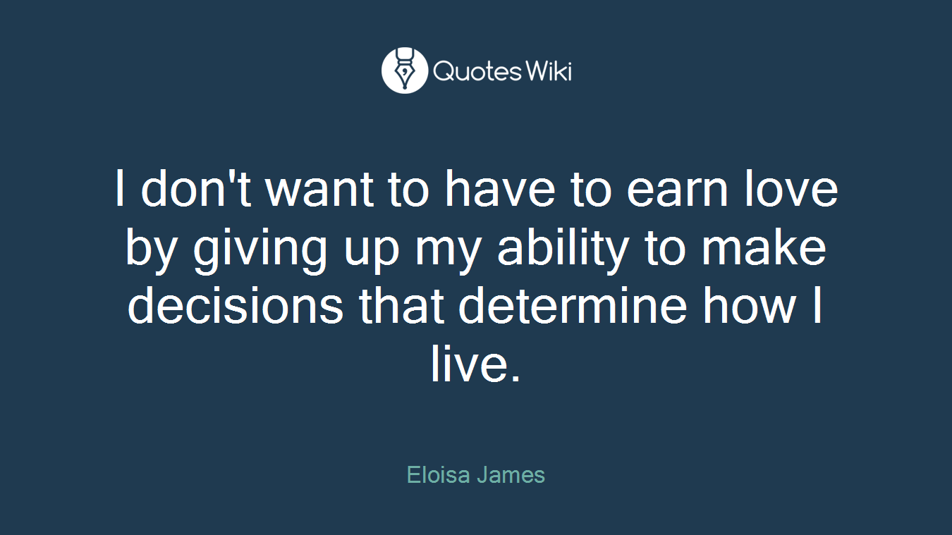 I don't want to have to earn love by giving up my ability to make decisions that determine how I live.