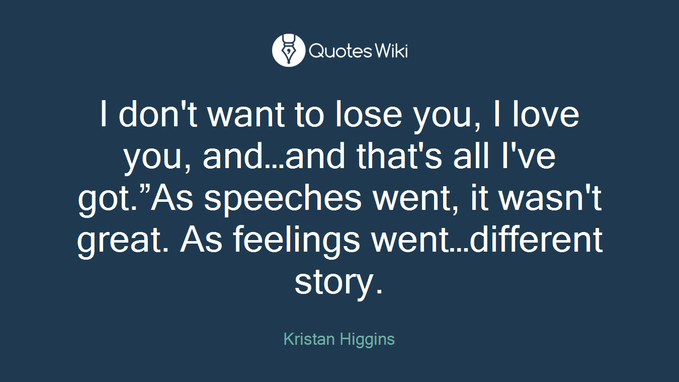 I don't want to lose you, I love you, and…and that's all I've got.”As speeches went, it wasn't great. As feelings went…different story.