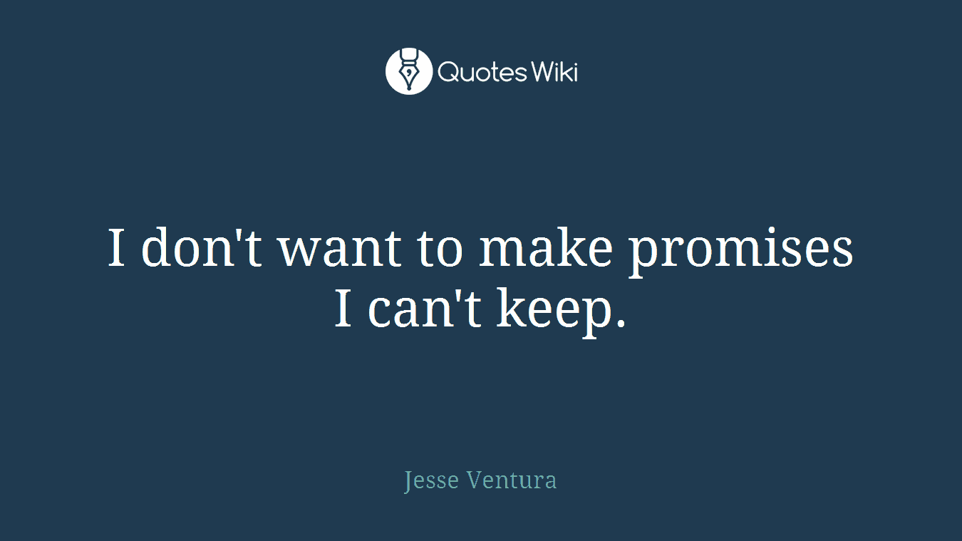 I don't want to make promises I can't keep.