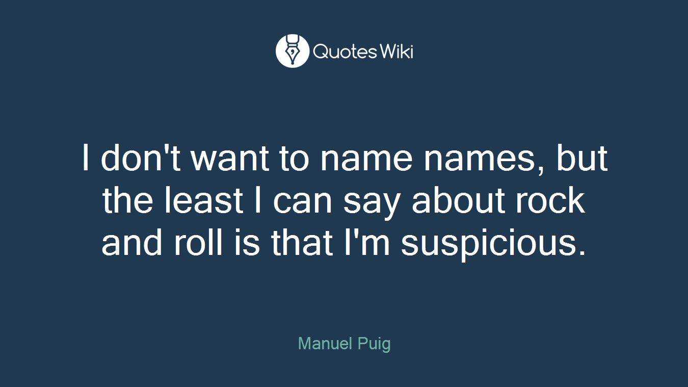 I don't want to name names, but the least I can say about rock and roll is that I'm suspicious.