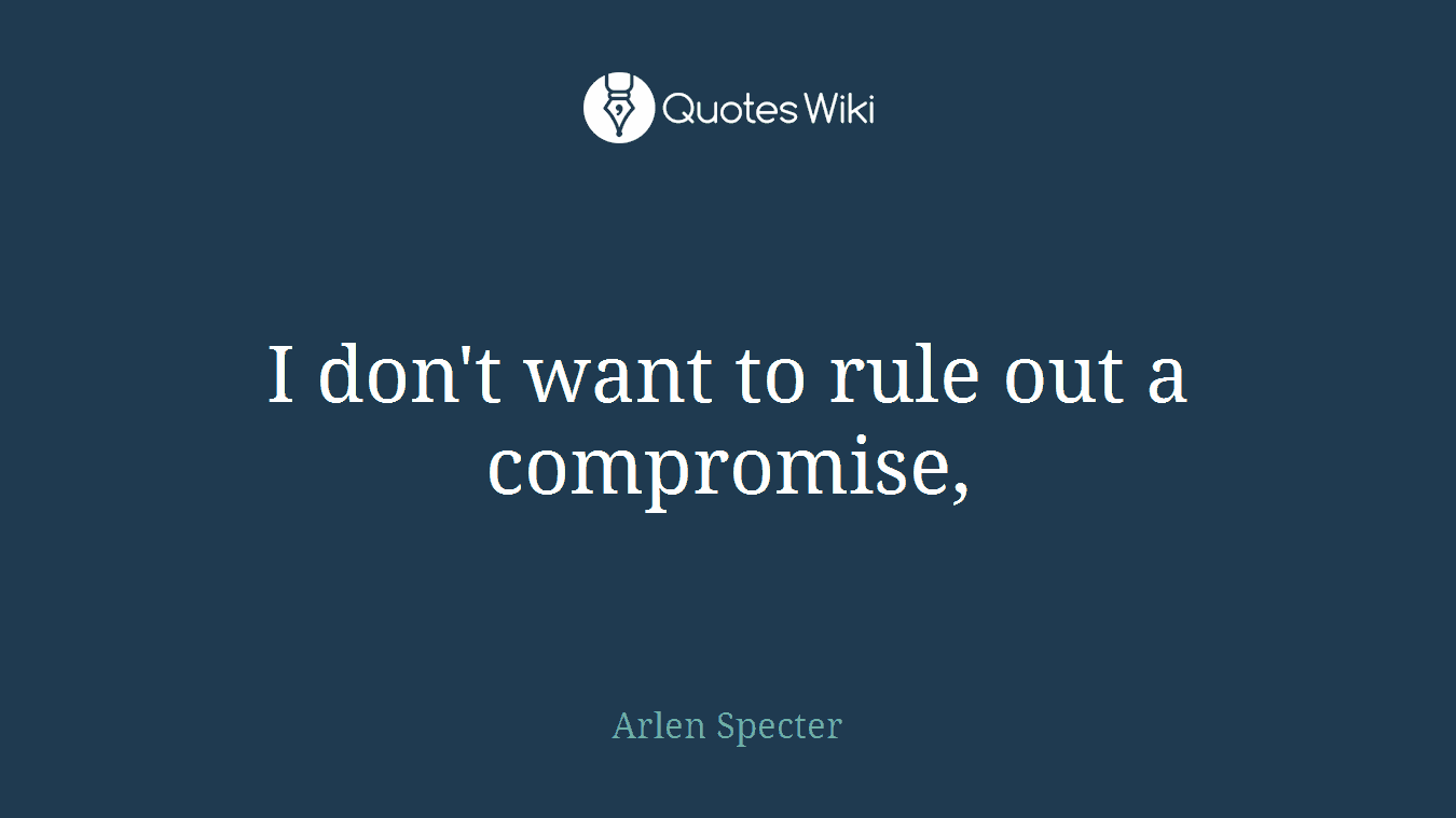 I don't want to rule out a compromise,