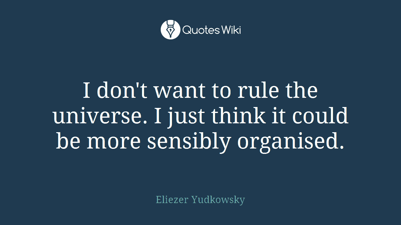 I don't want to rule the universe. I just think it could be more sensibly organised.