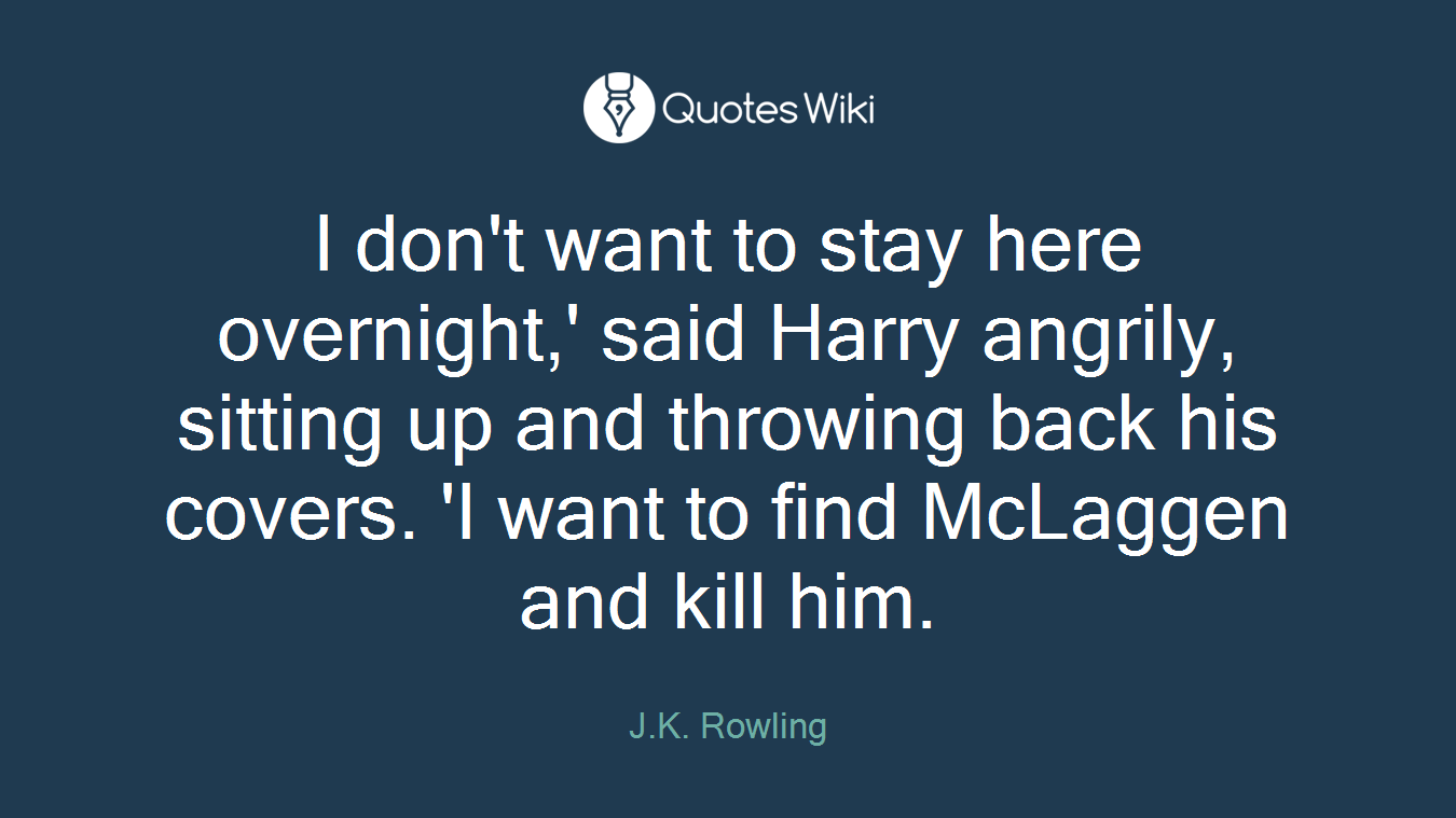 I don't want to stay here overnight,' said Harry angrily, sitting up and throwing back his covers. 'I want to find McLaggen and kill him.