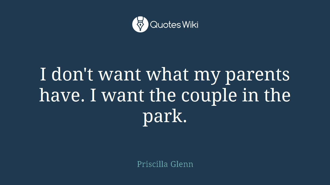 I don't want what my parents have. I want the couple in the park.