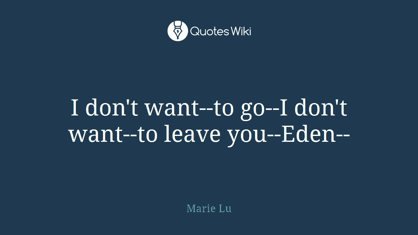 I don't want--to go--I don't want--to leave you--Eden--