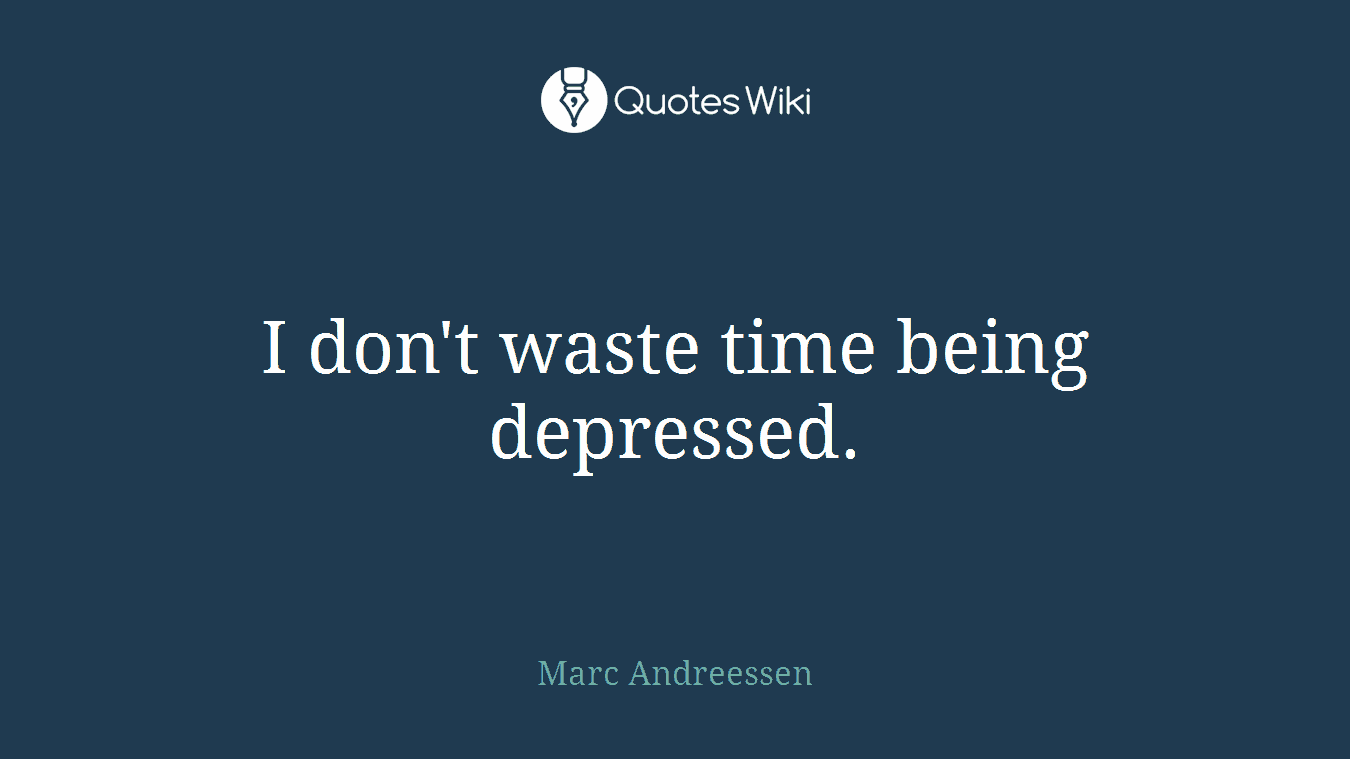 I don't waste time being depressed.