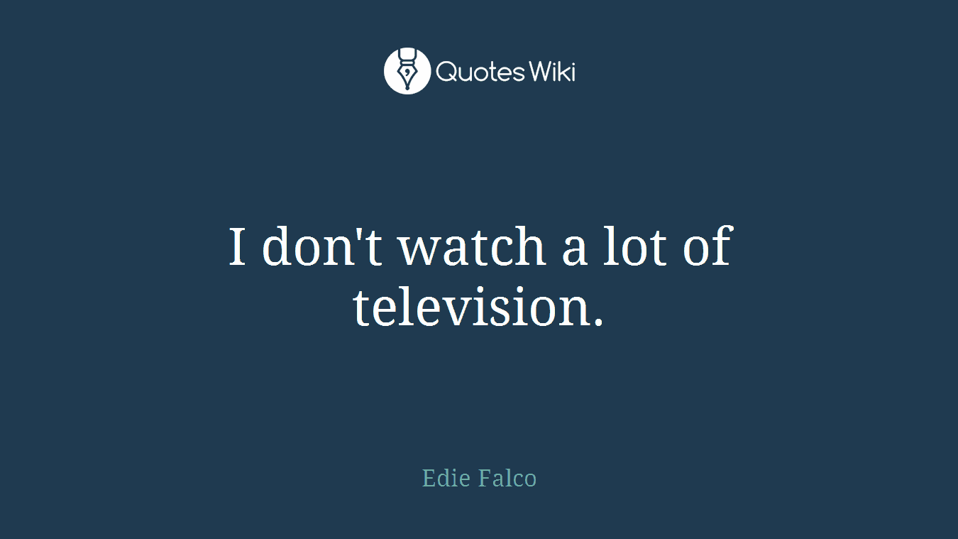 I don't watch a lot of television.