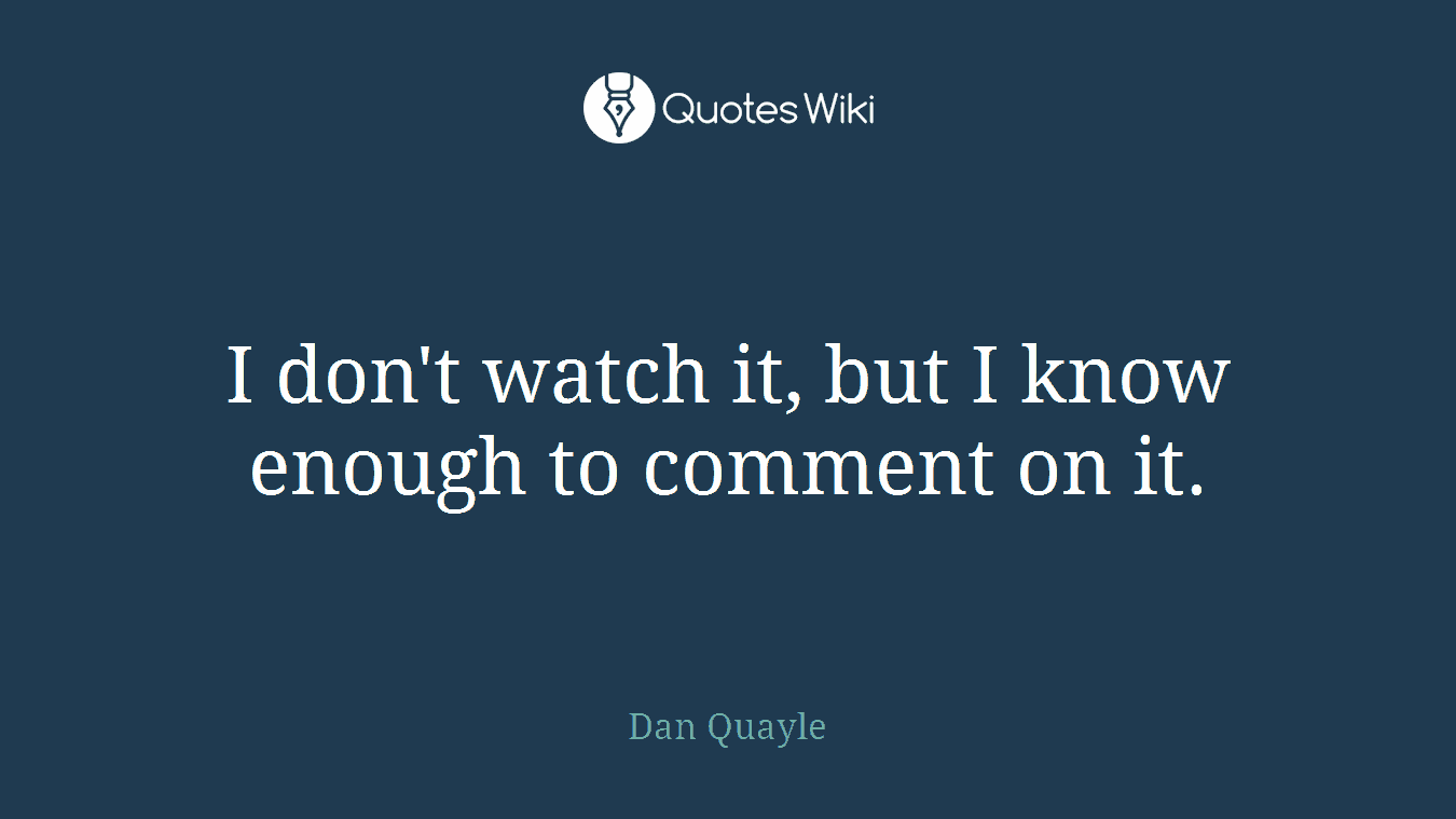 I don't watch it, but I know enough to comment on it.