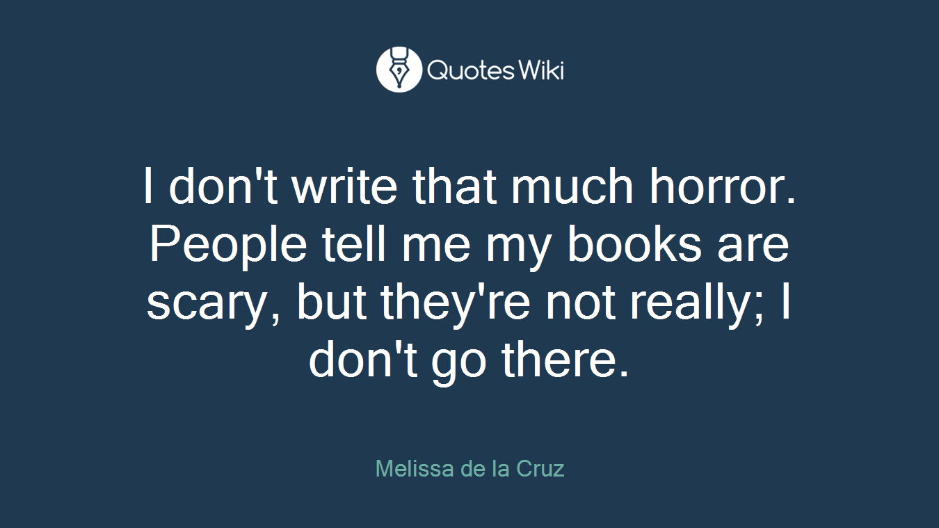 I don't write that much horror. People tell me my books are scary, but they're not really; I don't go there.
