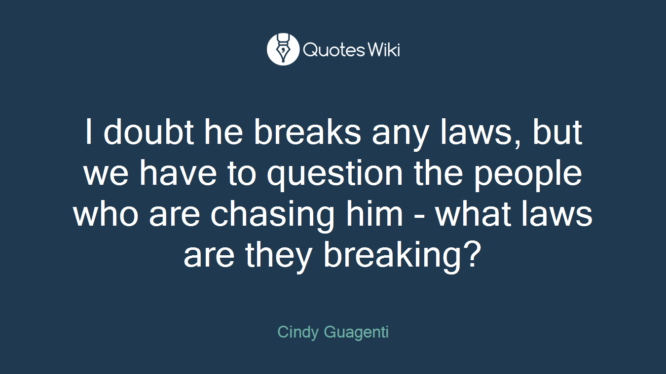 I doubt he breaks any laws, but we have to question the people who are chasing him - what laws are they breaking?
