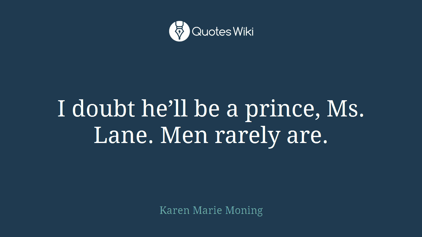 I doubt he’ll be a prince, Ms. Lane. Men rarely are.
