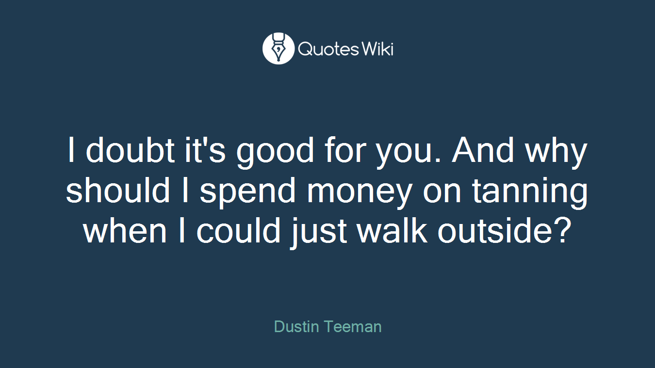 I doubt it's good for you. And why should I spend money on tanning when I could just walk outside?