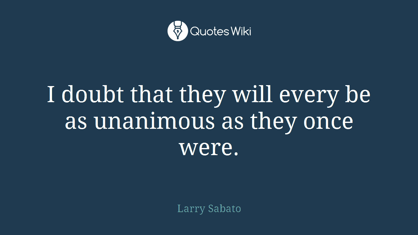 I doubt that they will every be as unanimous as they once were.