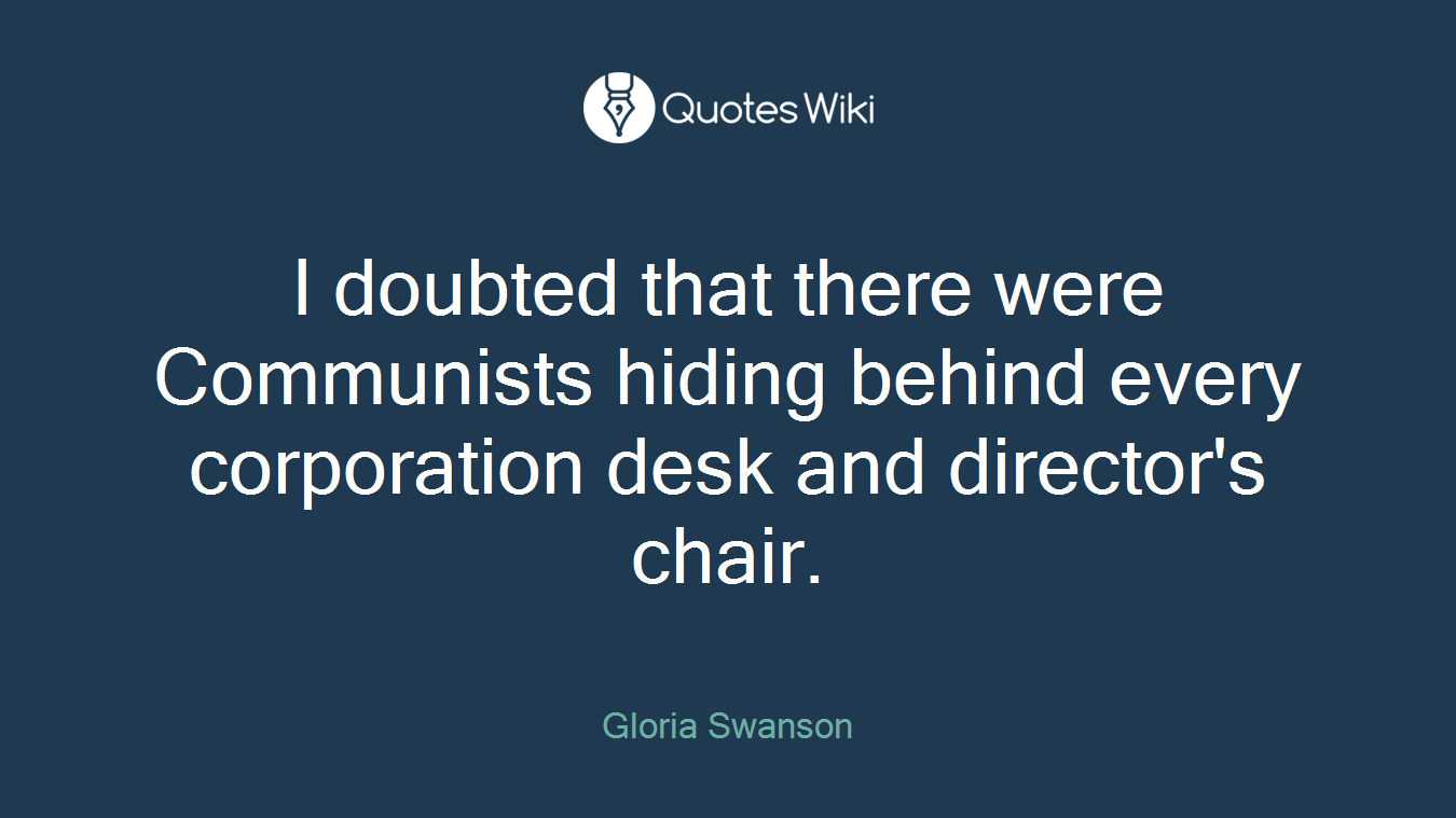 I doubted that there were Communists hiding behind every corporation desk and director's chair.