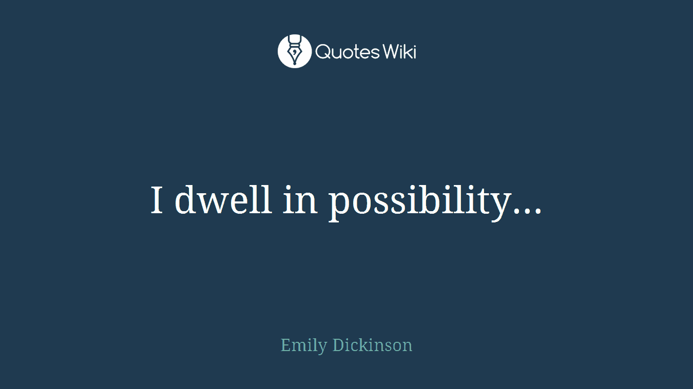 I dwell in possibility…