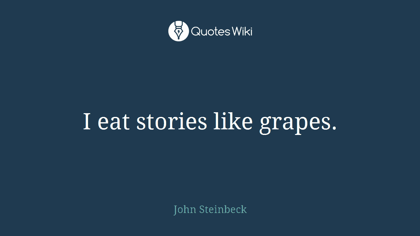 I eat stories like grapes.