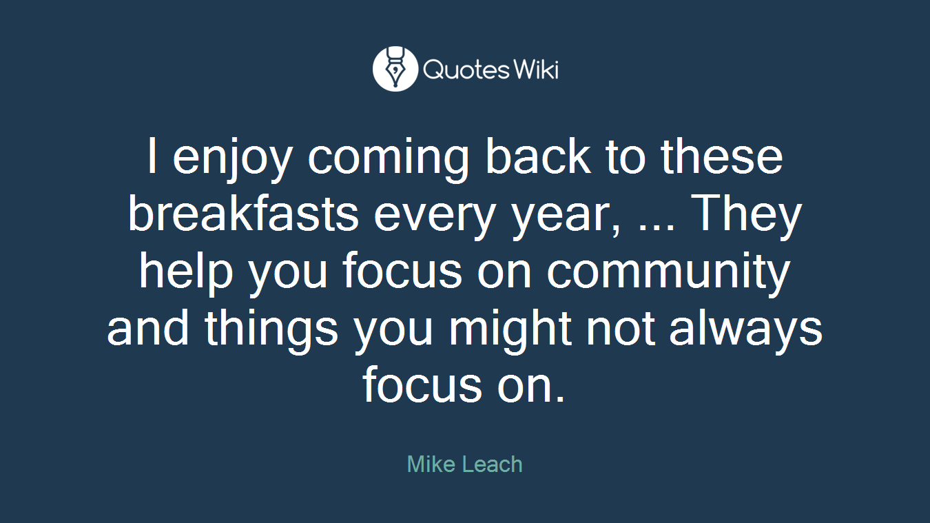 I enjoy coming back to these breakfasts every year, ... They help you focus on community and things you might not always focus on.