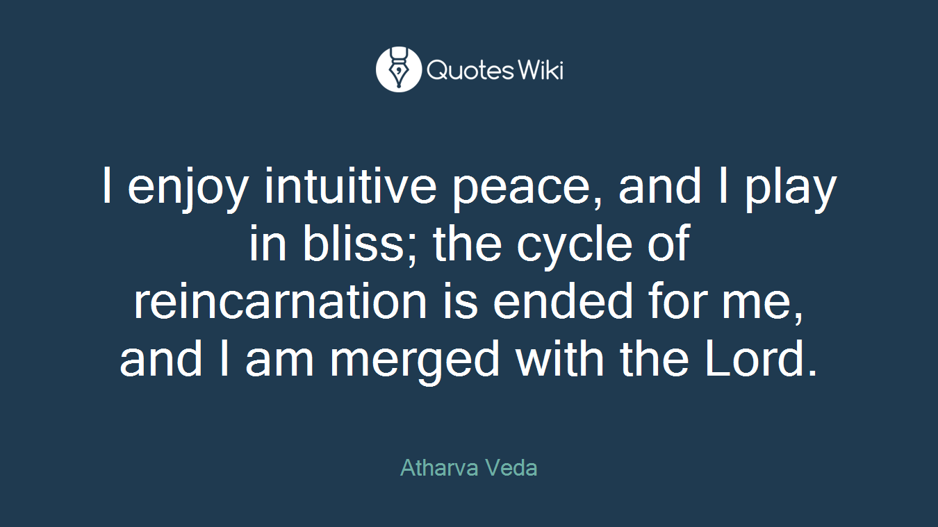 I enjoy intuitive peace, and I play in bliss; the cycle of reincarnation is ended for me, and I am merged with the Lord.