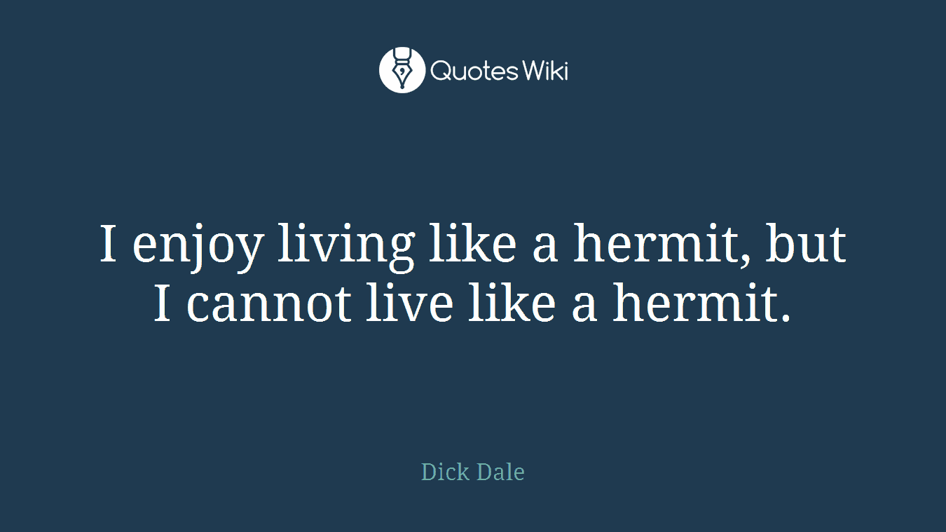 I enjoy living like a hermit, but I cannot live like a hermit.