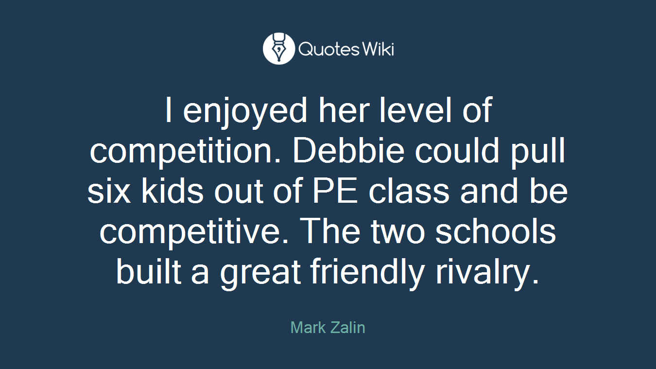 I enjoyed her level of competition. Debbie could pull six kids out of PE class and be competitive. The two schools built a great friendly rivalry.