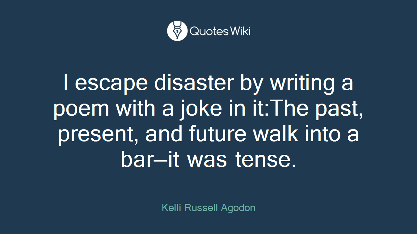 I escape disaster by writing a poem with a joke in it:The past, present, and future walk into a bar—it was tense.