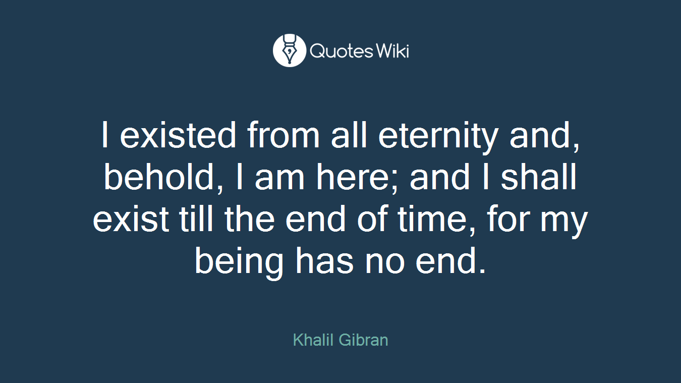 I existed from all eternity and, behold, I am here; and I shall exist till the end of time, for my being has no end.