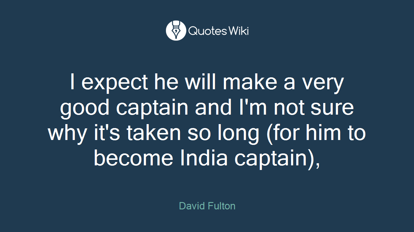 I expect he will make a very good captain and I'm not sure why it's taken so long (for him to become India captain),
