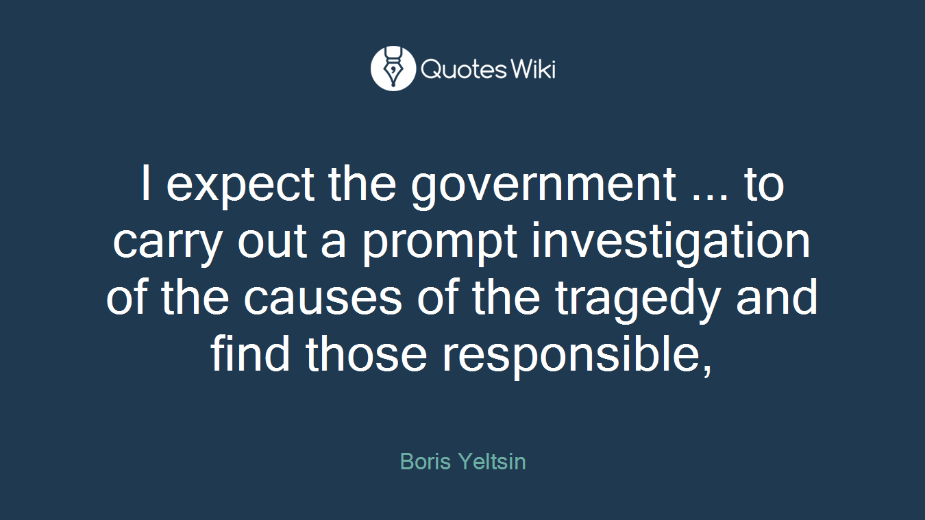 I expect the government ... to carry out a prompt investigation of the causes of the tragedy and find those responsible,
