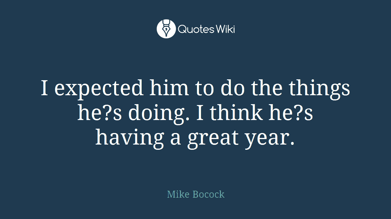 I expected him to do the things he?s doing. I think he?s having a great year.
