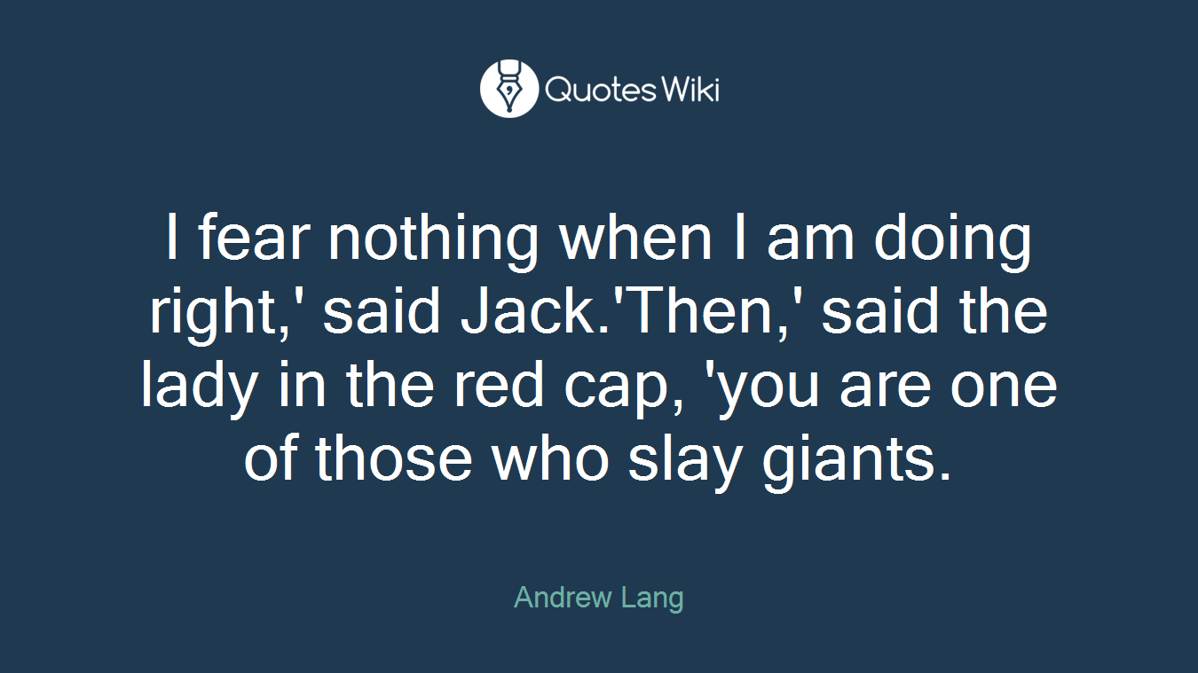 I fear nothing when I am doing right,' said Jack.'Then,' said the lady in the red cap, 'you are one of those who slay giants.