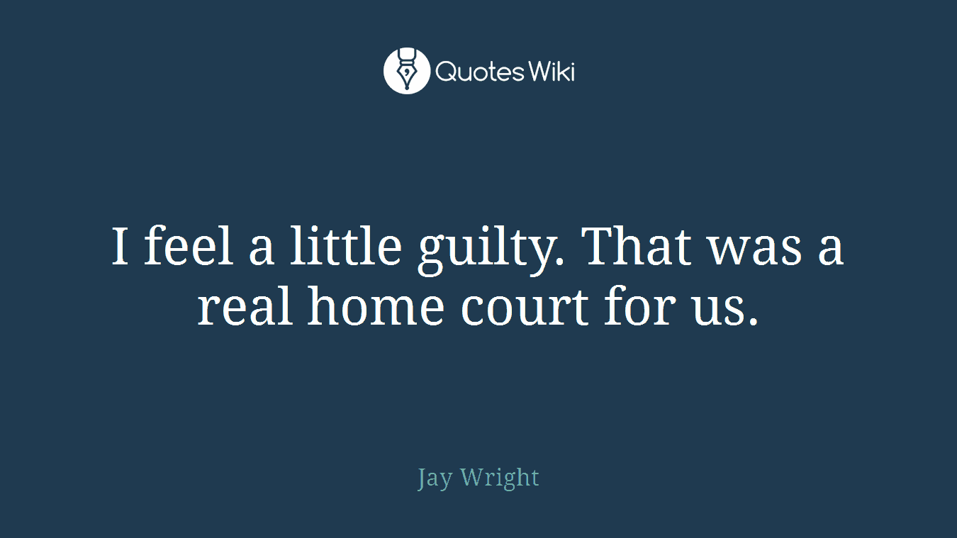 I feel a little guilty. That was a real home court for us.