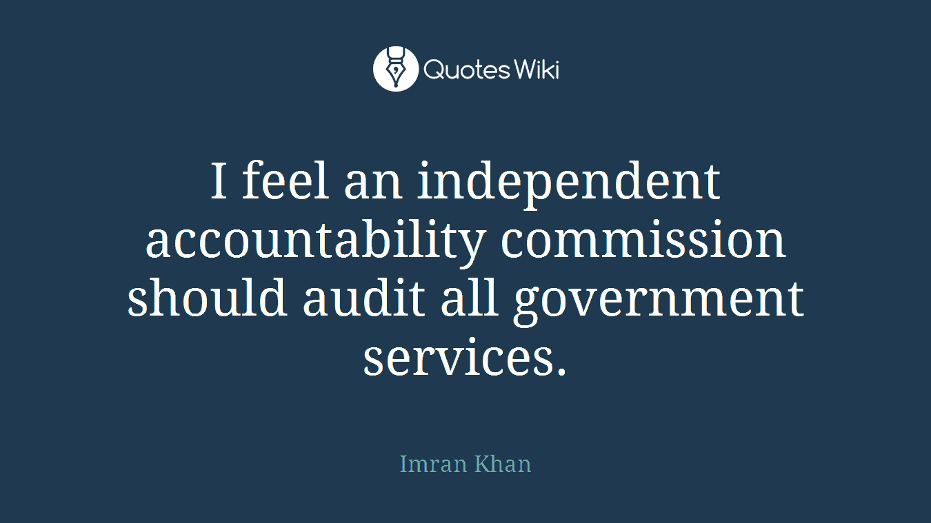 I feel an independent accountability commission should audit all government services.