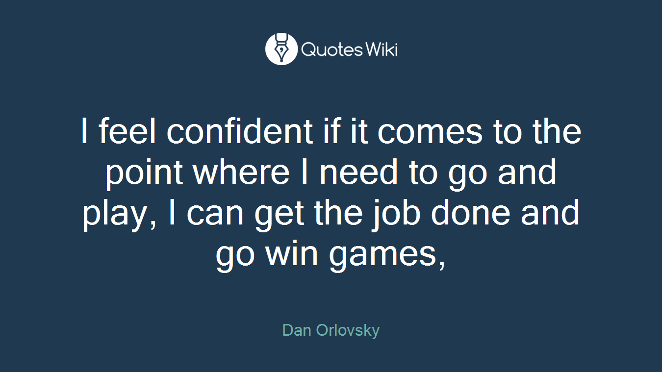 I feel confident if it comes to the point where I need to go and play, I can get the job done and go win games,