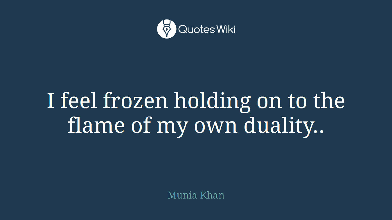 I feel frozen holding on to the flame of my own duality..