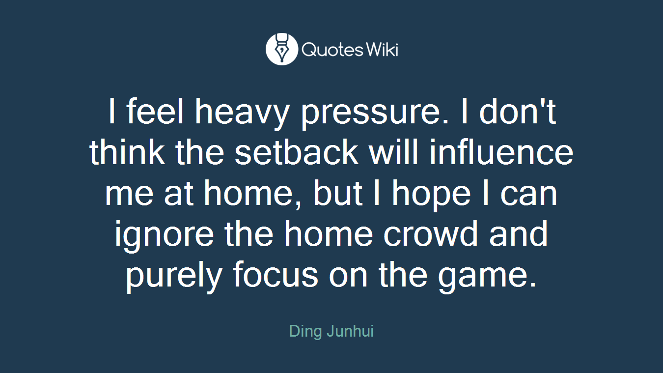I feel heavy pressure. I don't think the setback will influence me at home, but I hope I can ignore the home crowd and purely focus on the game.