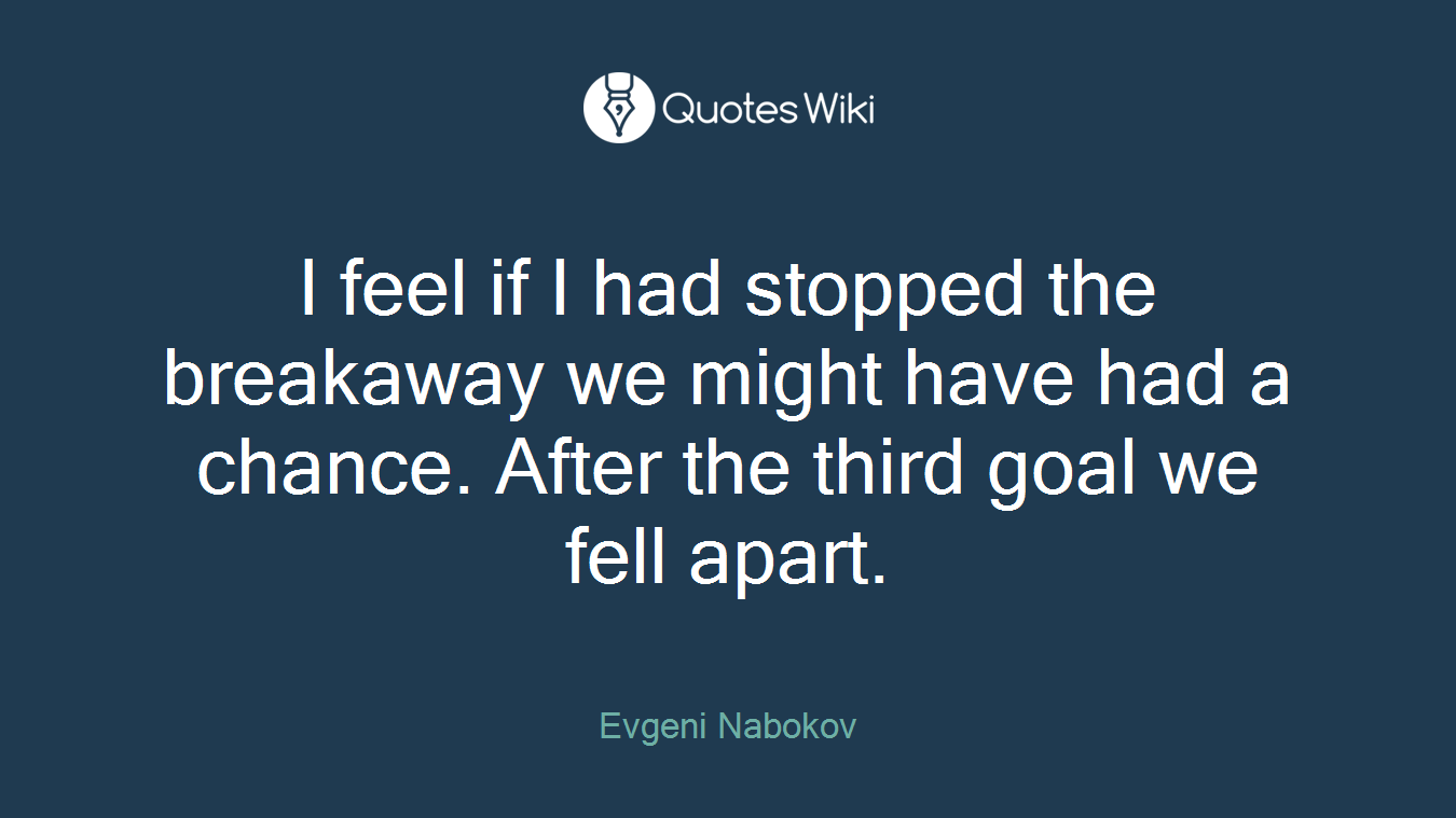 I feel if I had stopped the breakaway we might have had a chance. After the third goal we fell apart.