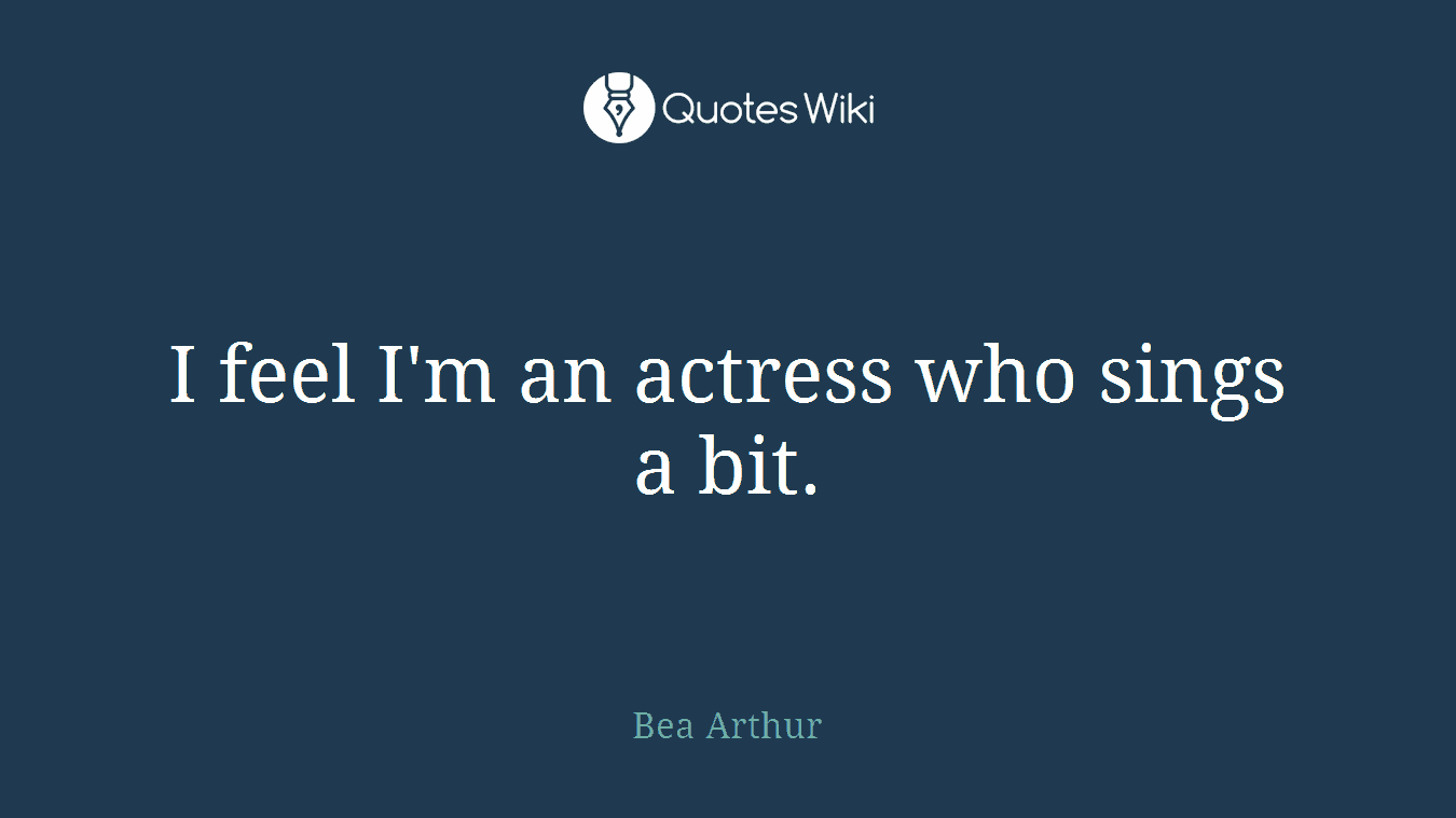 I feel I'm an actress who sings a bit.
