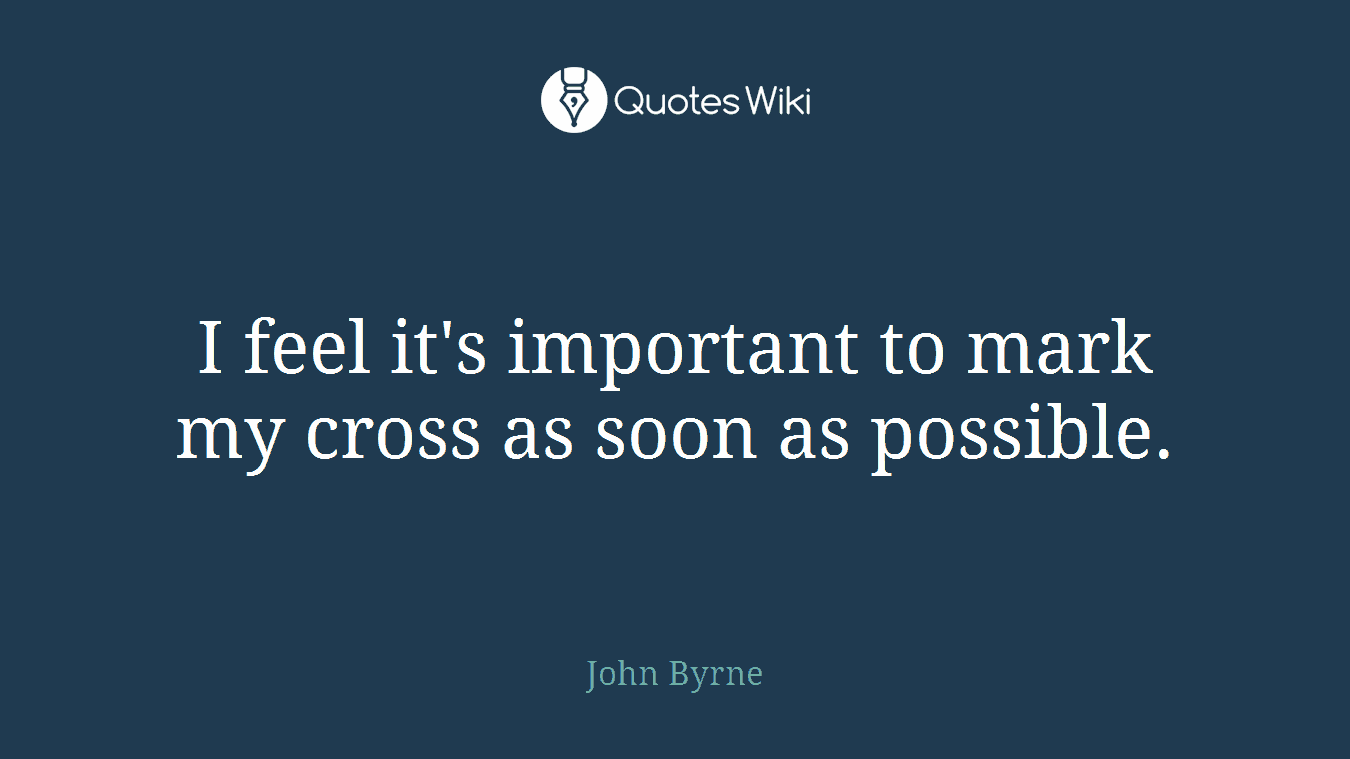 I feel it's important to mark my cross as soon as possible.