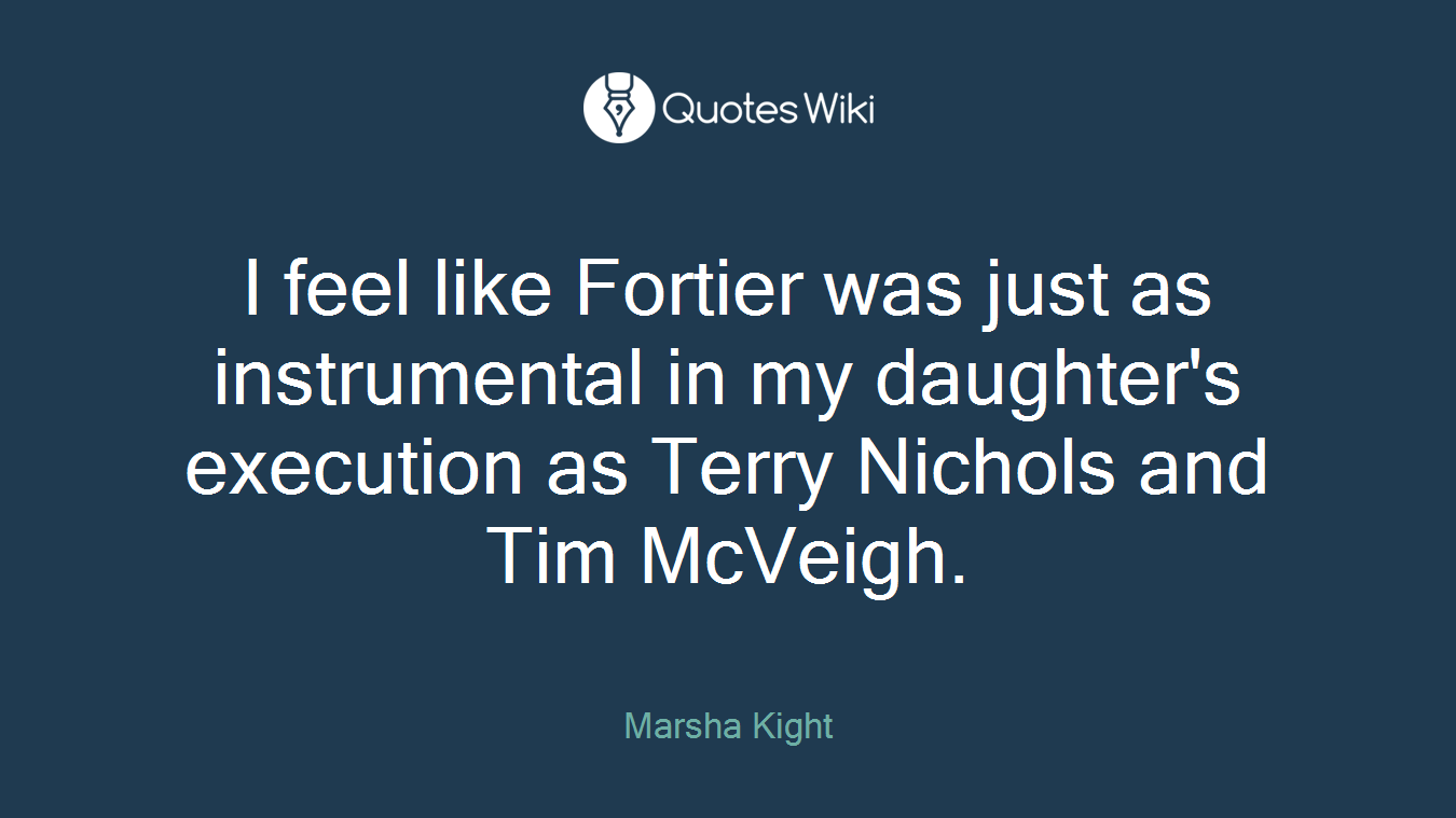 I feel like Fortier was just as instrumental in my daughter's execution as Terry Nichols and Tim McVeigh.